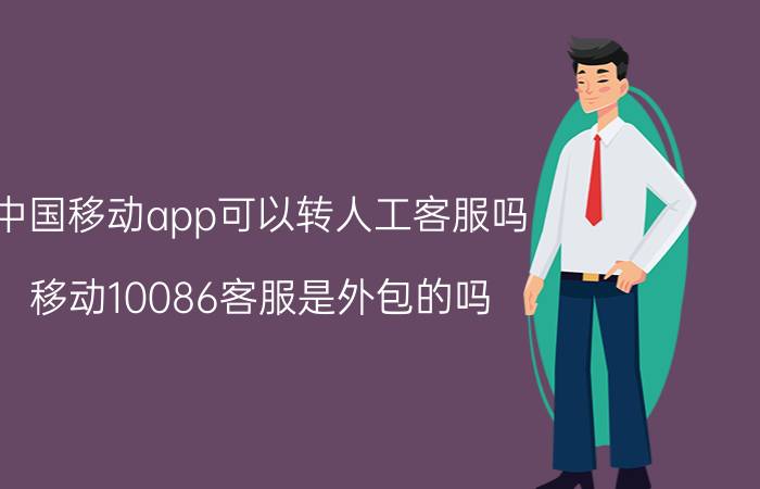 中国移动app可以转人工客服吗 移动10086客服是外包的吗？